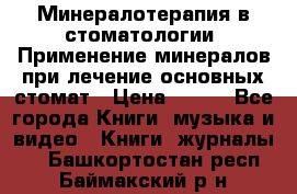 Минералотерапия в стоматологии  Применение минералов при лечение основных стомат › Цена ­ 253 - Все города Книги, музыка и видео » Книги, журналы   . Башкортостан респ.,Баймакский р-н